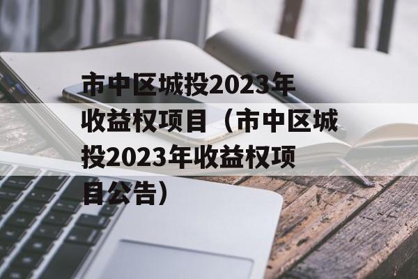 市中区城投2023年收益权项目（市中区城投2023年收益权项目公告）