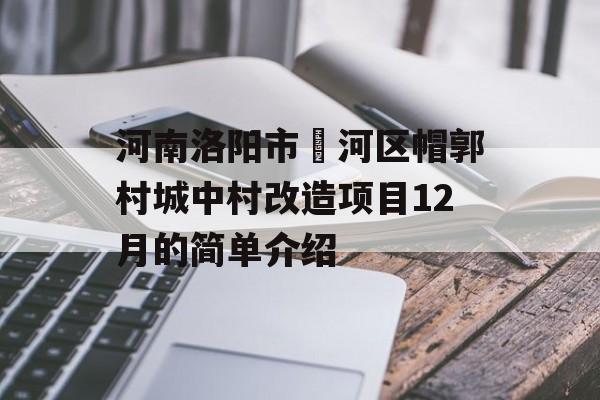 河南洛阳市瀍河区帽郭村城中村改造项目12月的简单介绍