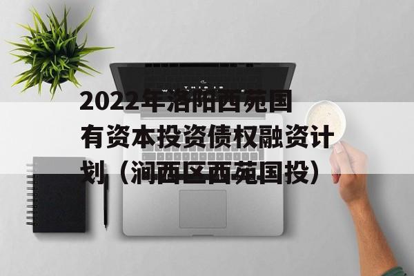 2022年洛阳西苑国有资本投资债权融资计划（涧西区西苑国投）