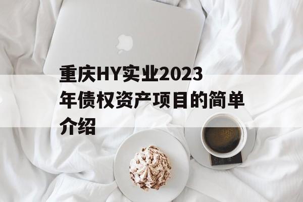 重庆HY实业2023年债权资产项目的简单介绍