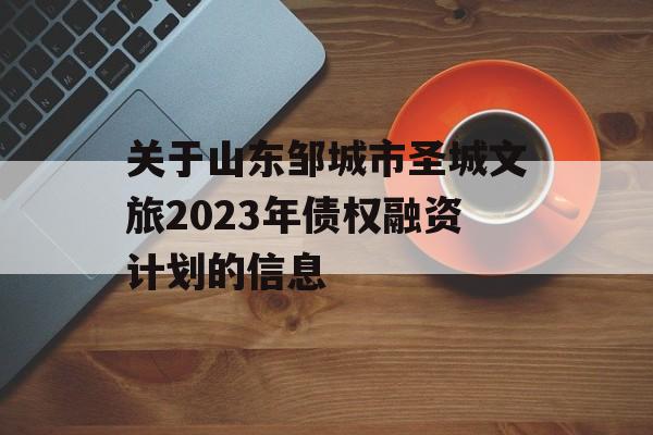 关于山东邹城市圣城文旅2023年债权融资计划的信息