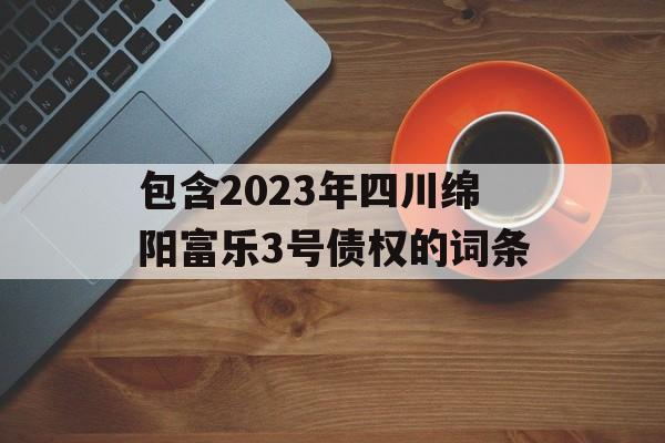 包含2023年四川绵阳富乐3号债权的词条