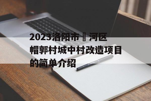 2023洛阳市瀍河区帽郭村城中村改造项目的简单介绍