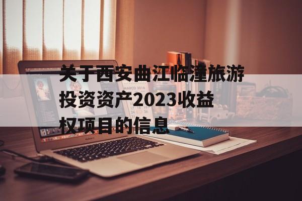 关于西安曲江临潼旅游投资资产2023收益权项目的信息