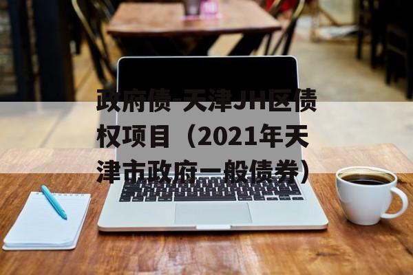 政府债-天津JH区债权项目（2021年天津市政府一般债券）