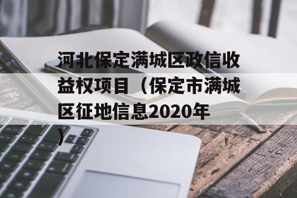 河北保定满城区政信收益权项目（保定市满城区征地信息2020年）