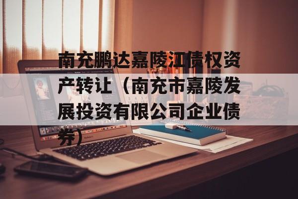 南充鹏达嘉陵江债权资产转让（南充市嘉陵发展投资有限公司企业债券）