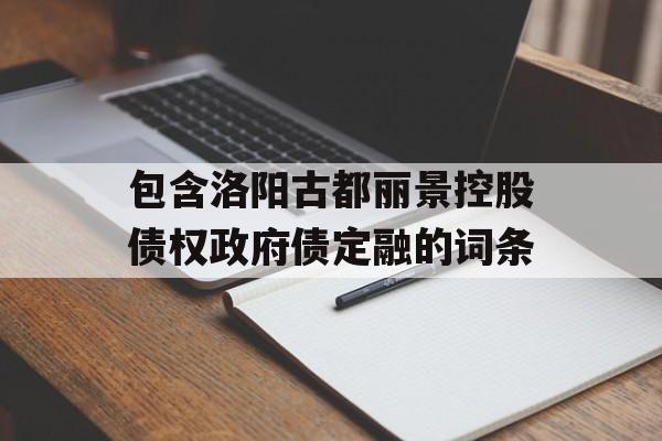 包含洛阳古都丽景控股债权政府债定融的词条