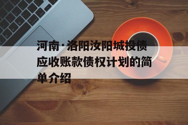 河南·洛阳汝阳城投债应收账款债权计划的简单介绍