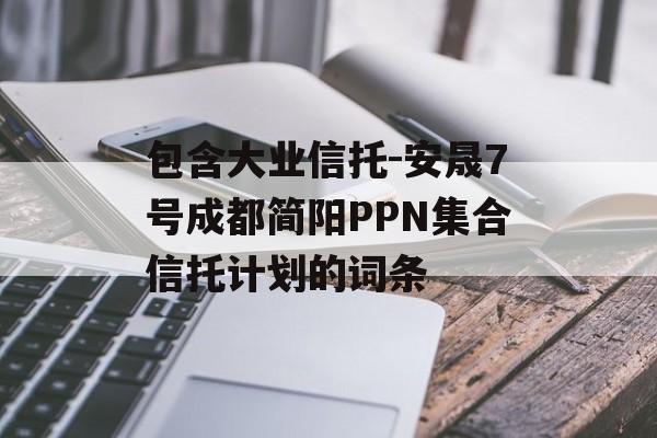 包含大业信托-安晟7号成都简阳PPN集合信托计划的词条