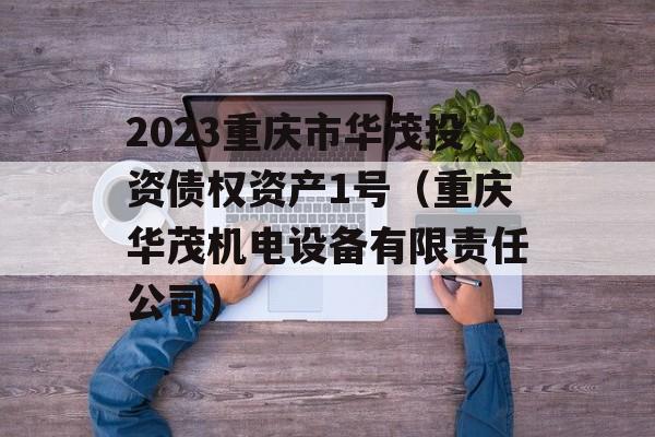 2023重庆市华茂投资债权资产1号（重庆华茂机电设备有限责任公司）