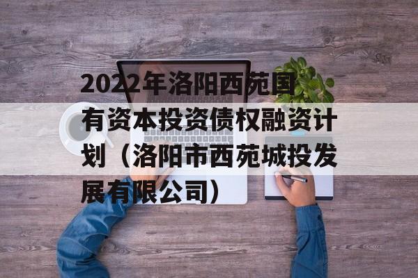 2022年洛阳西苑国有资本投资债权融资计划（洛阳市西苑城投发展有限公司）