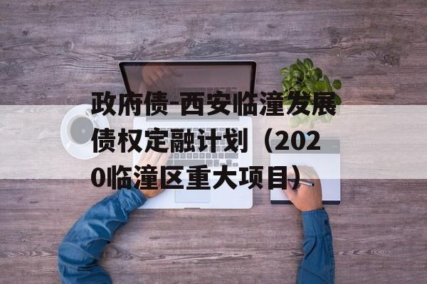 政府债-西安临潼发展债权定融计划（2020临潼区重大项目）