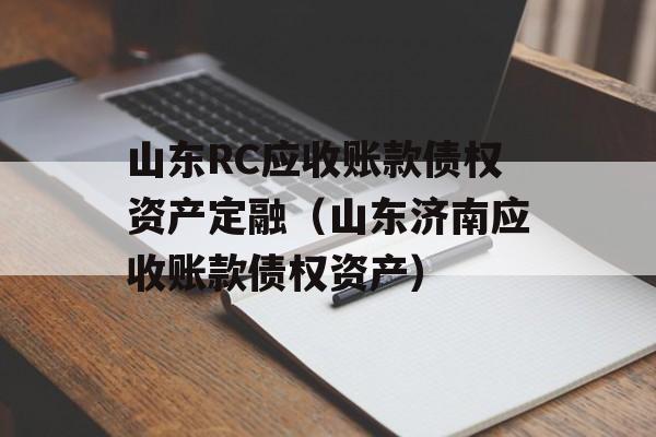 山东RC应收账款债权资产定融（山东济南应收账款债权资产）