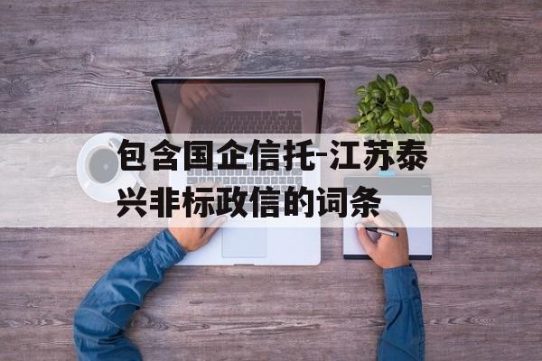 包含国企信托-江苏泰兴非标政信的词条