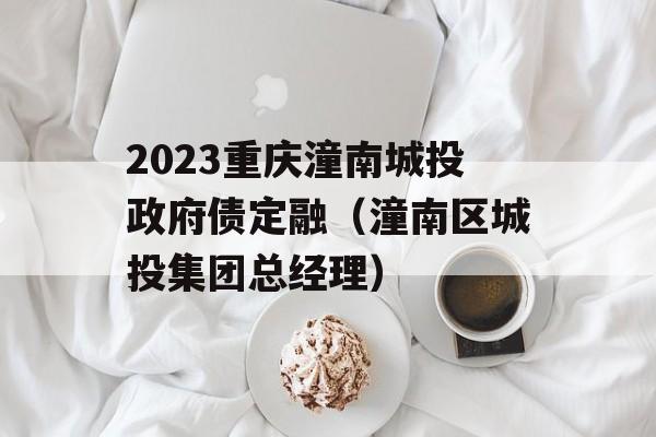 2023重庆潼南城投政府债定融（潼南区城投集团总经理）