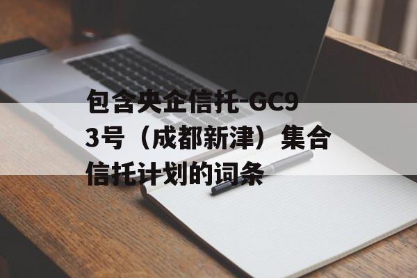 包含央企信托-GC93号（成都新津）集合信托计划的词条