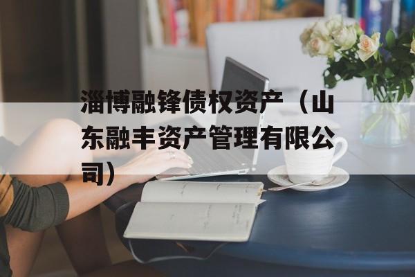 淄博融锋债权资产（山东融丰资产管理有限公司）