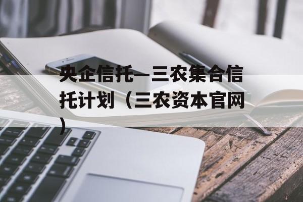 央企信托—三农集合信托计划（三农资本官网）