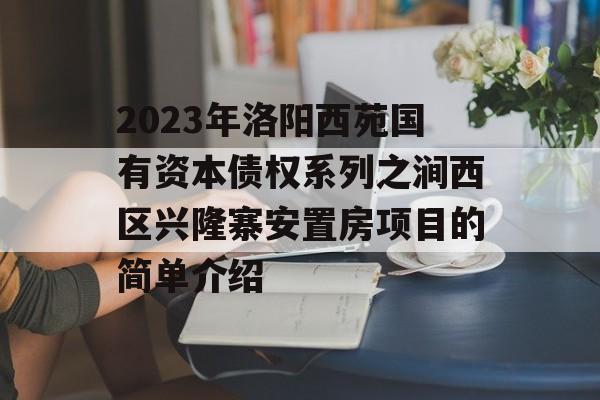 2023年洛阳西苑国有资本债权系列之涧西区兴隆寨安置房项目的简单介绍