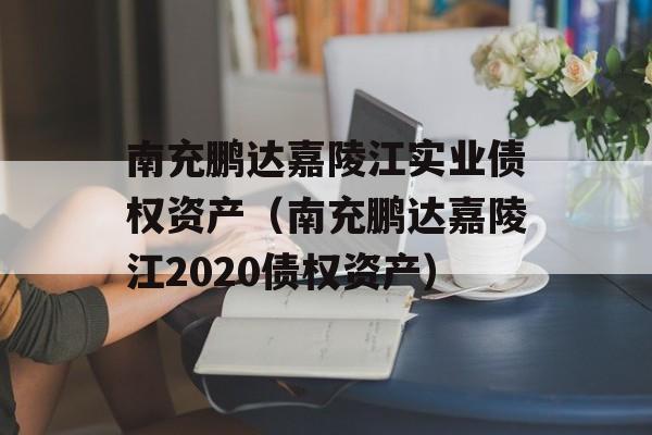 南充鹏达嘉陵江实业债权资产（南充鹏达嘉陵江2020债权资产）