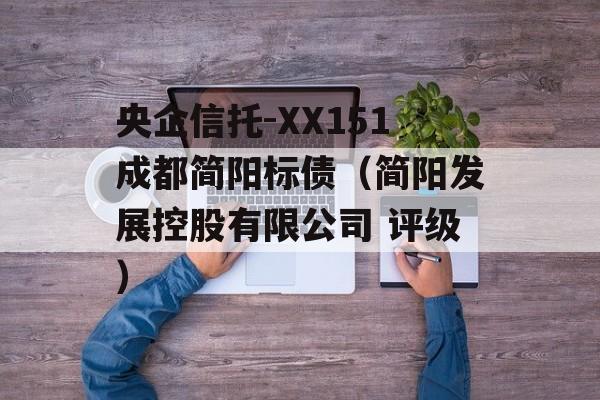 央企信托-XX151成都简阳标债（简阳发展控股有限公司 评级）