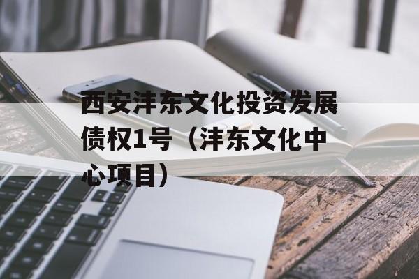 西安沣东文化投资发展债权1号（沣东文化中心项目）