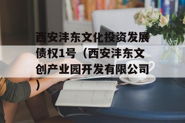 西安沣东文化投资发展债权1号（西安沣东文创产业园开发有限公司）