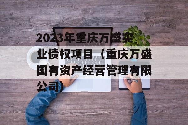 2023年重庆万盛实业债权项目（重庆万盛国有资产经营管理有限公司）