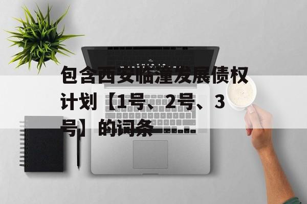 包含西安临潼发展债权计划【1号、2号、3号】的词条