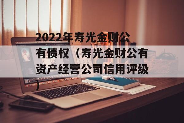 2022年寿光金财公有债权（寿光金财公有资产经营公司信用评级）