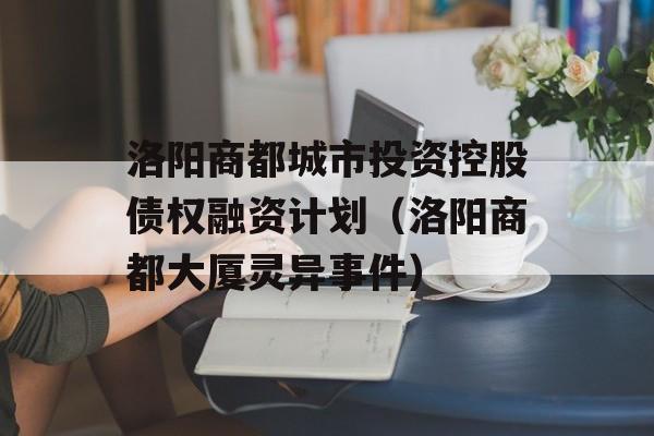 洛阳商都城市投资控股债权融资计划（洛阳商都大厦灵异事件）