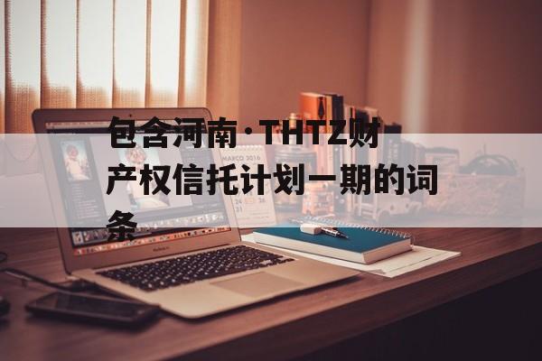 包含河南·THTZ财产权信托计划一期的词条