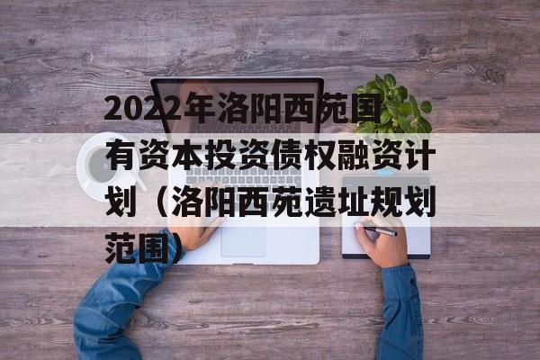 2022年洛阳西苑国有资本投资债权融资计划（洛阳西苑遗址规划范围）