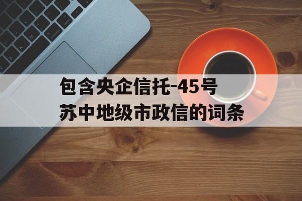 包含央企信托-45号苏中地级市政信的词条