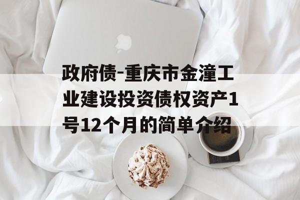 政府债-重庆市金潼工业建设投资债权资产1号12个月的简单介绍