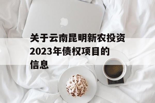 关于云南昆明新农投资2023年债权项目的信息