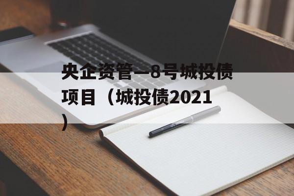 央企资管—8号城投债项目（城投债2021）