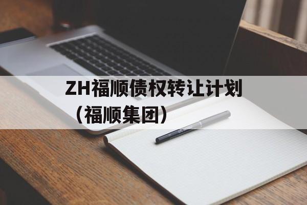 ZH福顺债权转让计划（福顺集团）