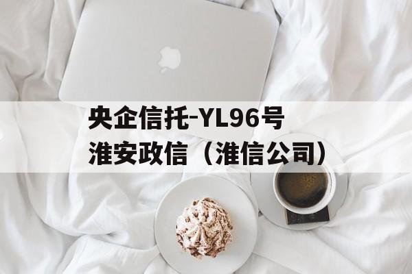 央企信托-YL96号淮安政信（淮信公司）