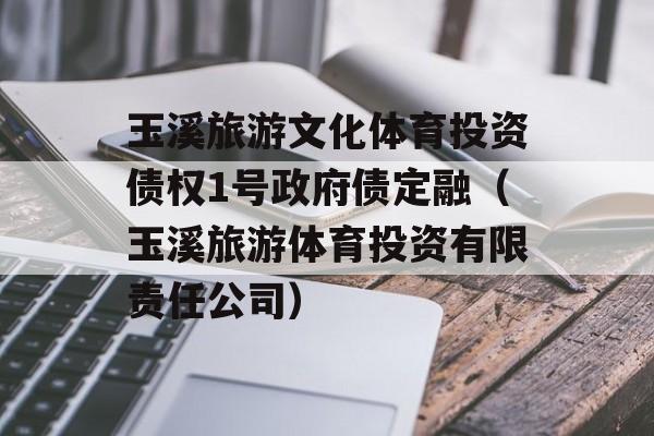 玉溪旅游文化体育投资债权1号政府债定融（玉溪旅游体育投资有限责任公司）