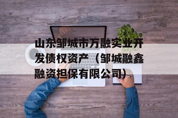 山东邹城市万融实业开发债权资产（邹城融鑫融资担保有限公司）