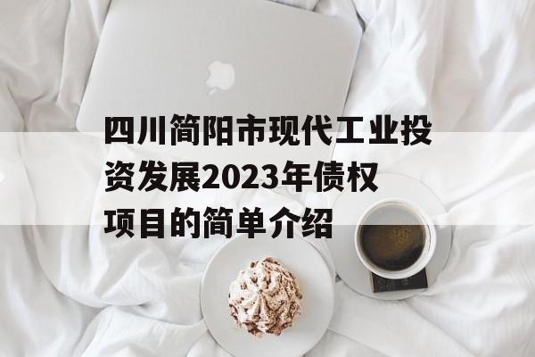 四川简阳市现代工业投资发展2023年债权项目的简单介绍