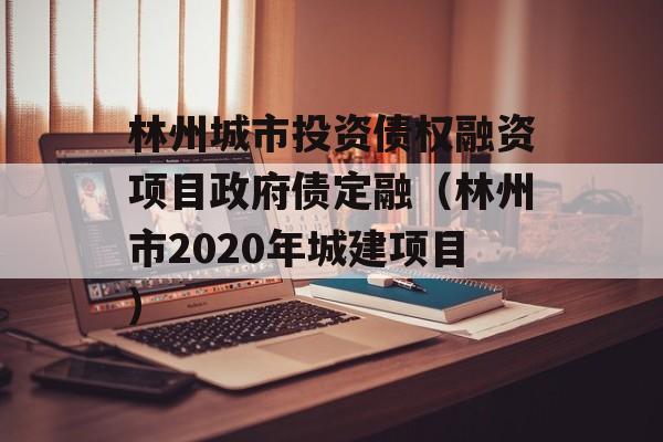 林州城市投资债权融资项目政府债定融（林州市2020年城建项目）