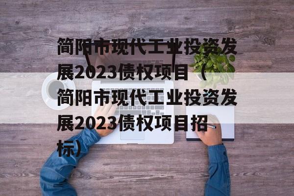 简阳市现代工业投资发展2023债权项目（简阳市现代工业投资发展2023债权项目招标）