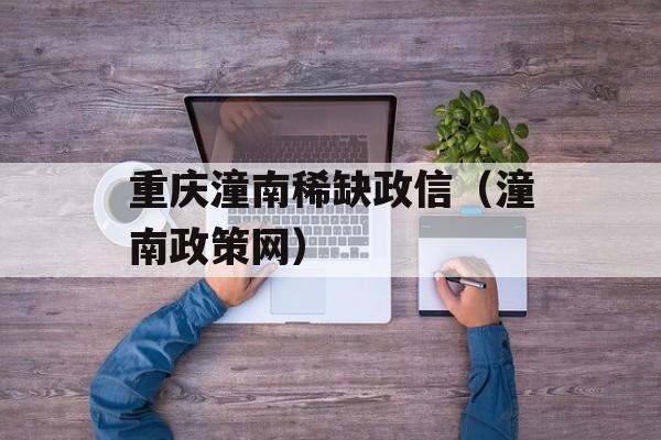 重庆潼南稀缺政信（潼南政策网）