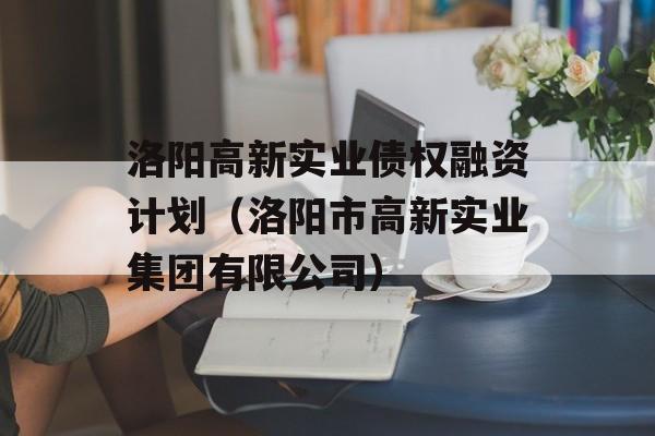 洛阳高新实业债权融资计划（洛阳市高新实业集团有限公司）