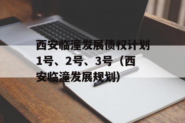 西安临潼发展债权计划1号、2号、3号（西安临潼发展规划）