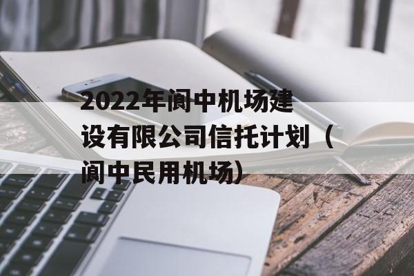 2022年阆中机场建设有限公司信托计划（阆中民用机场）