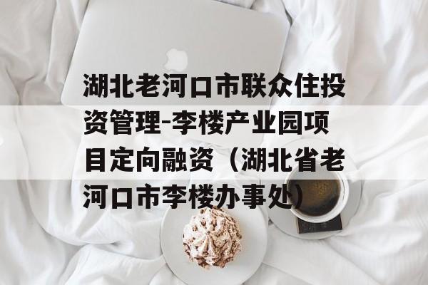 湖北老河口市联众住投资管理-李楼产业园项目定向融资（湖北省老河口市李楼办事处）